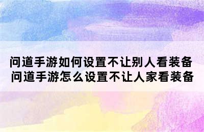 问道手游如何设置不让别人看装备 问道手游怎么设置不让人家看装备